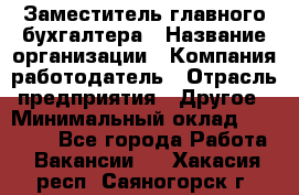 Заместитель главного бухгалтера › Название организации ­ Компания-работодатель › Отрасль предприятия ­ Другое › Минимальный оклад ­ 30 000 - Все города Работа » Вакансии   . Хакасия респ.,Саяногорск г.